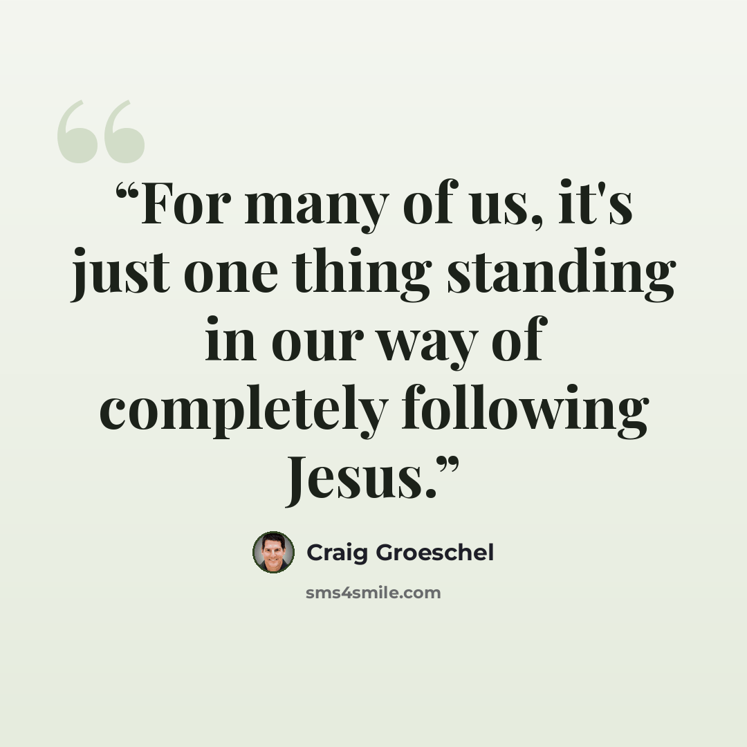 “For many of us, it's just one thing standing in our way of completely following Jesus.” quote by Craig Groeschel