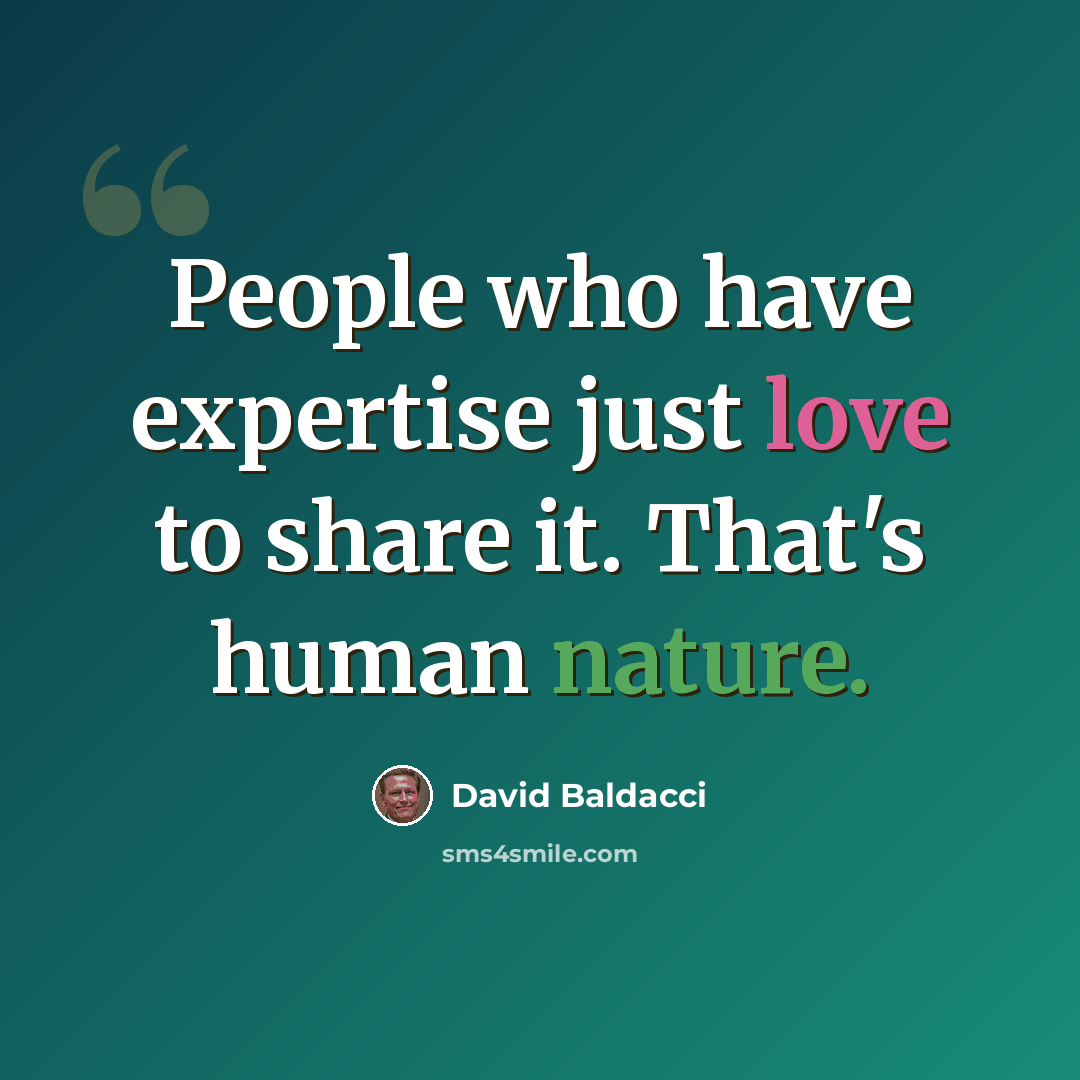 “People who have expertise just love to share it. That's human nature.” quote by David Baldacci