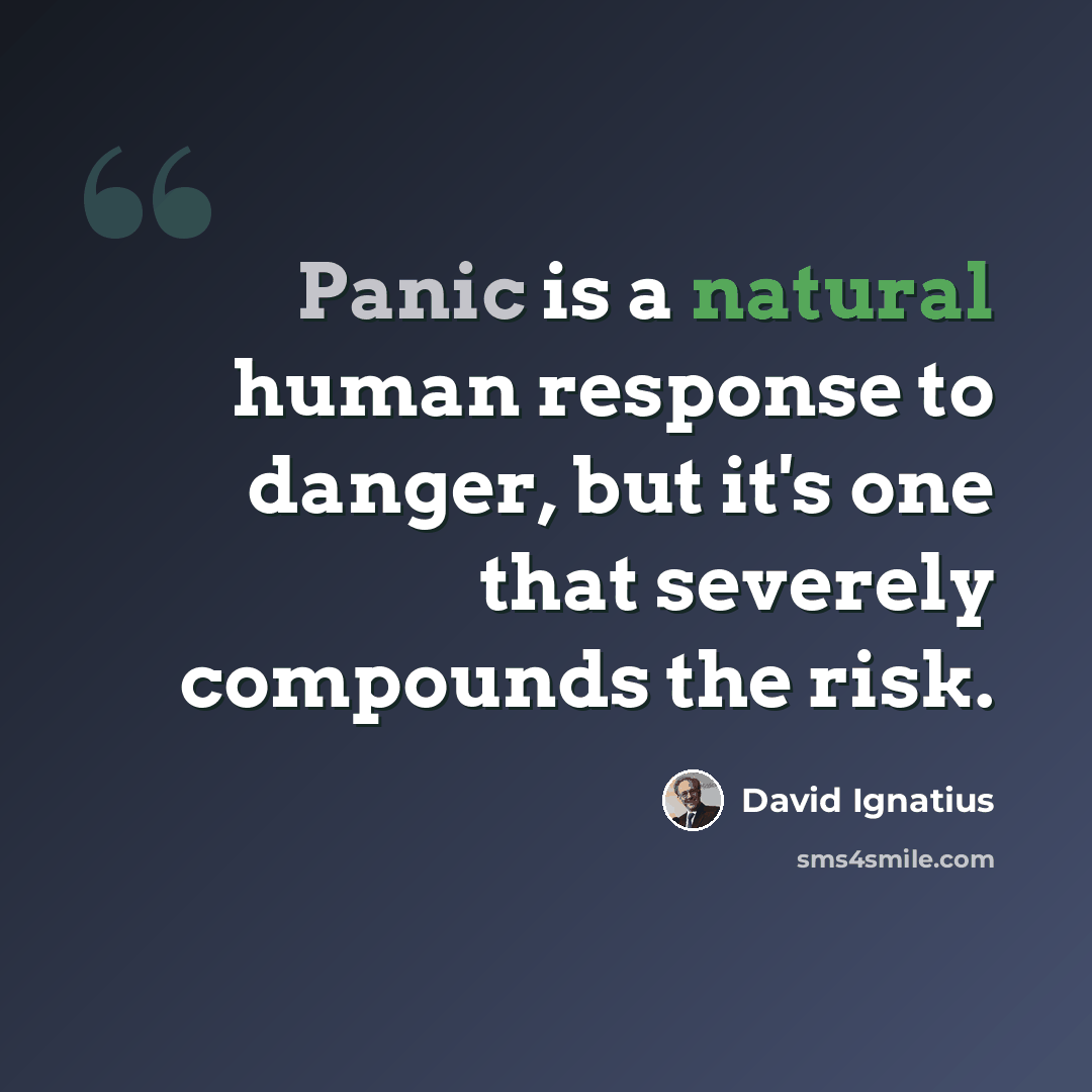 “Panic is a natural human response to danger, but it's one that severely compounds the risk.” quote by David Ignatius