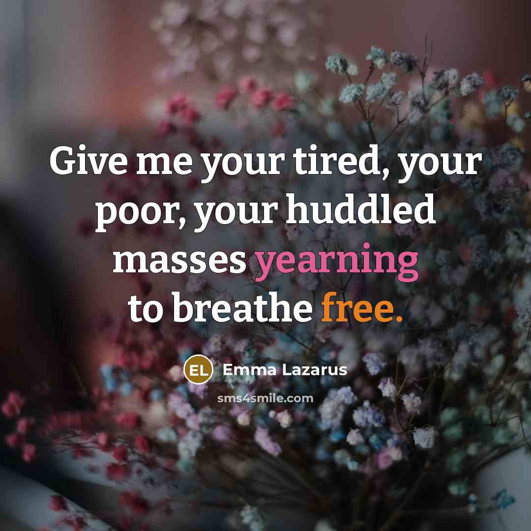 “Give me your tired, your poor, your huddled masses yearning to breathe free.” quote by Emma Lazarus
