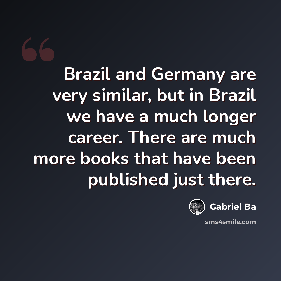 “Brazil and Germany are very similar, but in Brazil we have a much longer career. There are much more books that have been published just there.” quote by Gabriel Ba