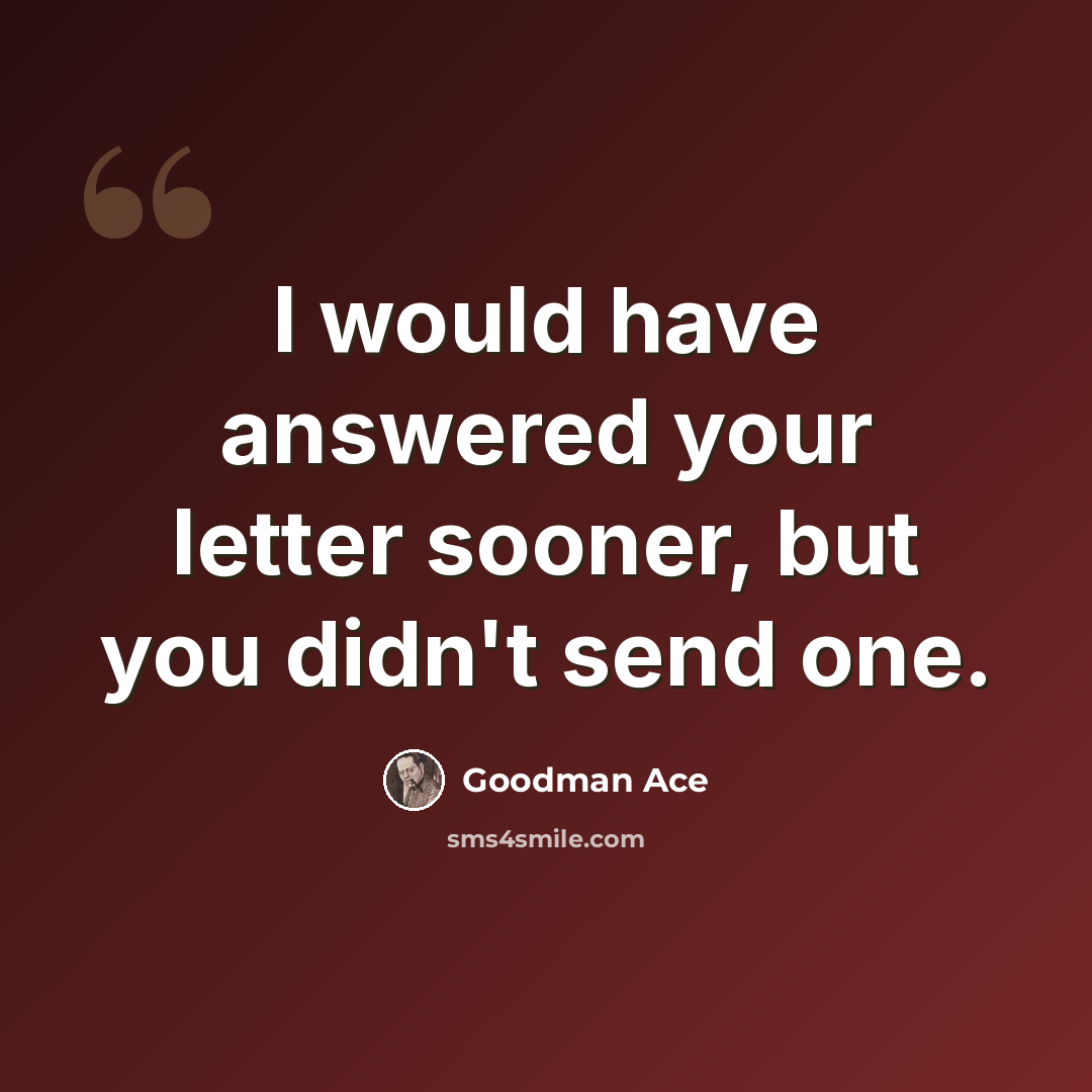 “I would have answered your letter sooner, but you didn't send one.” quote by Goodman Ace