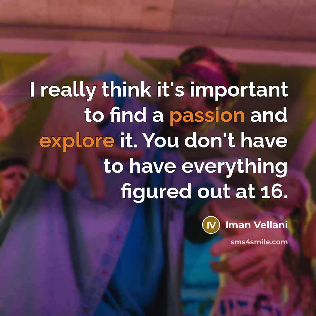 “I really think it's important to find a passion and explore it. You don't have to have everything figured out at 16.” quote by Iman Vellani