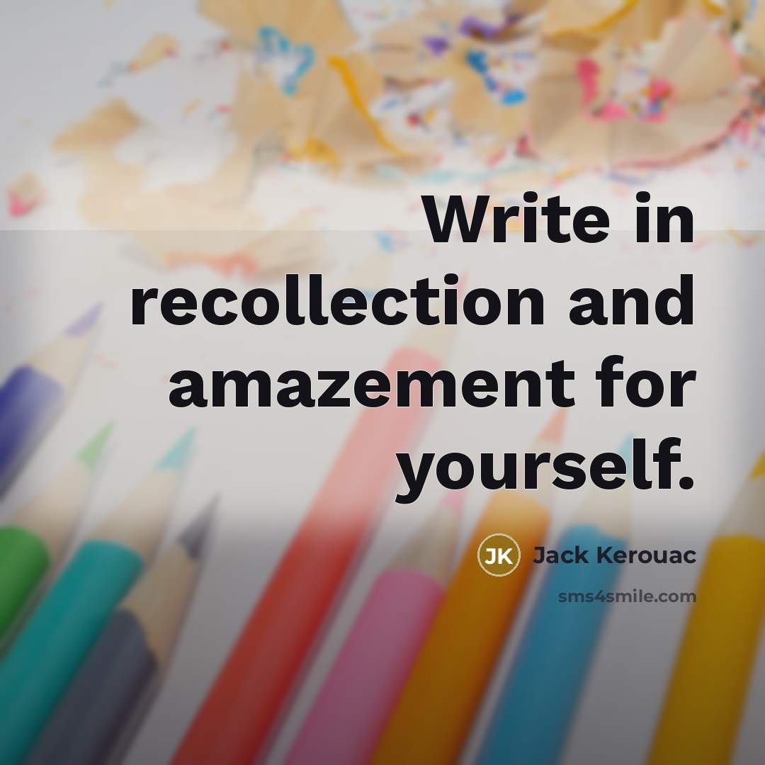 “Write in recollection and amazement for yourself.” quote by Jack Kerouac