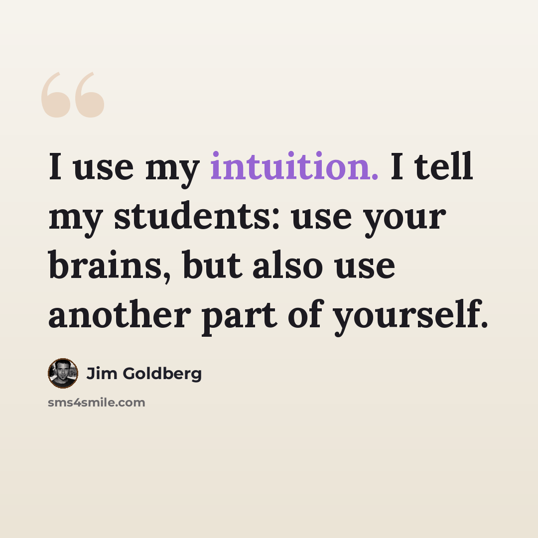 “I use my intuition. I tell my students: use your brains, but also use another part of yourself.” quote by Jim Goldberg