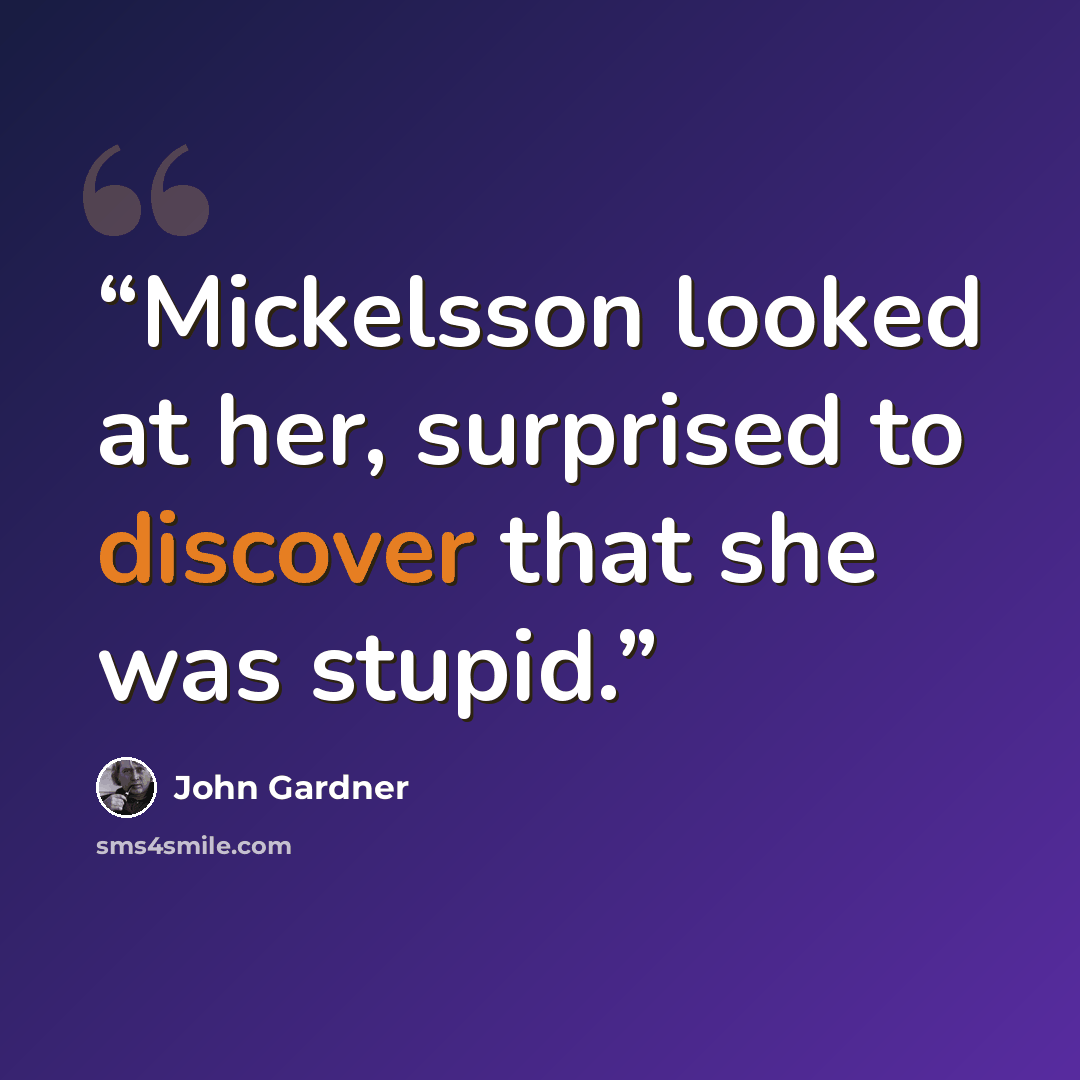“Mickelsson looked at her, surprised to discover that she was stupid.” quote by John Gardner