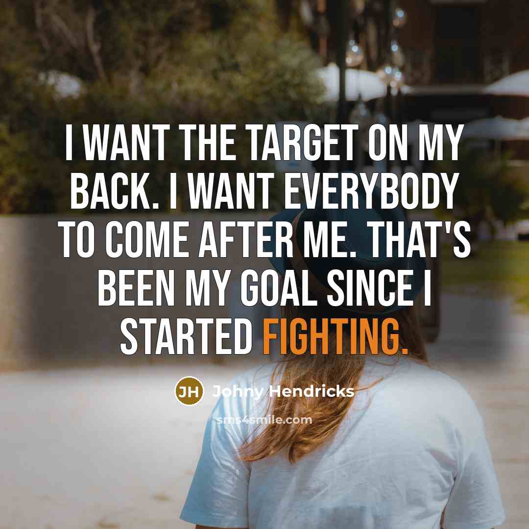 “I want the target on my back. I want everybody to come after me. That's been my goal since I started fighting.” quote by Johny Hendricks