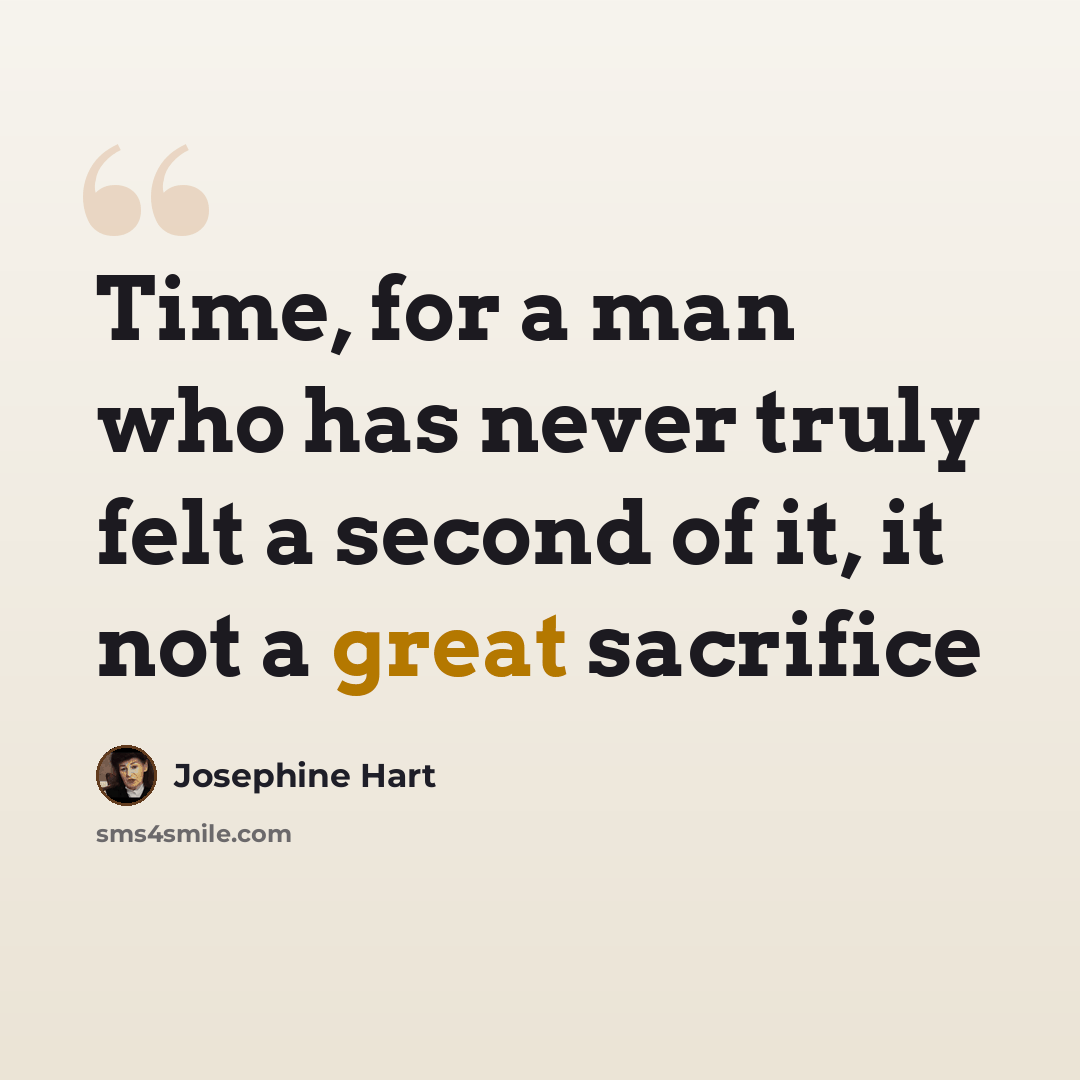 “Time, for a man who has never truly felt a second of it, it not a great sacrifice” quote by Josephine Hart