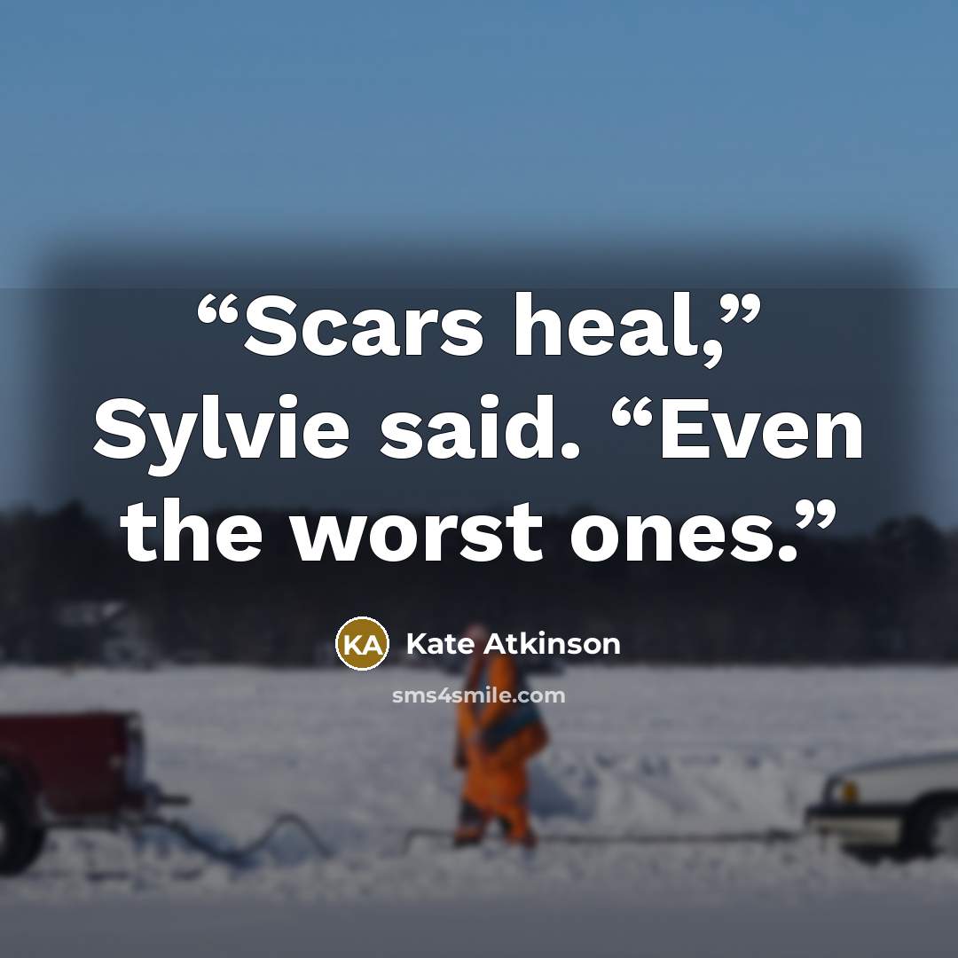 “Scars heal,” Sylvie said. “Even the worst ones.” quote by Kate Atkinson
