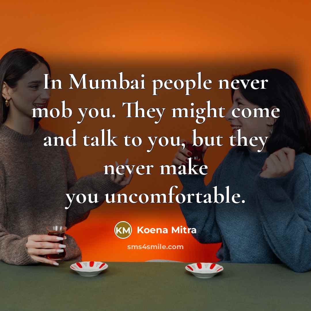 “In Mumbai people never mob you. They might come and talk to you, but they never make you uncomfortable.” quote by Koena Mitra