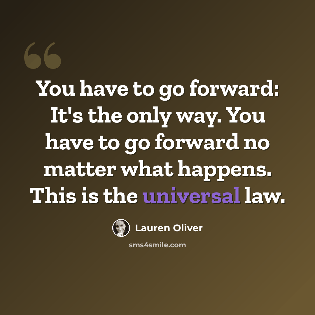 “You have to go forward: It's the only way. You have to go forward no matter what happens. This is the universal law.” quote by Lauren Oliver