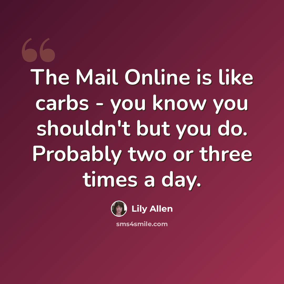 “The Mail Online is like carbs - you know you shouldn't but you do. Probably two or three times a day.” quote by Lily Allen