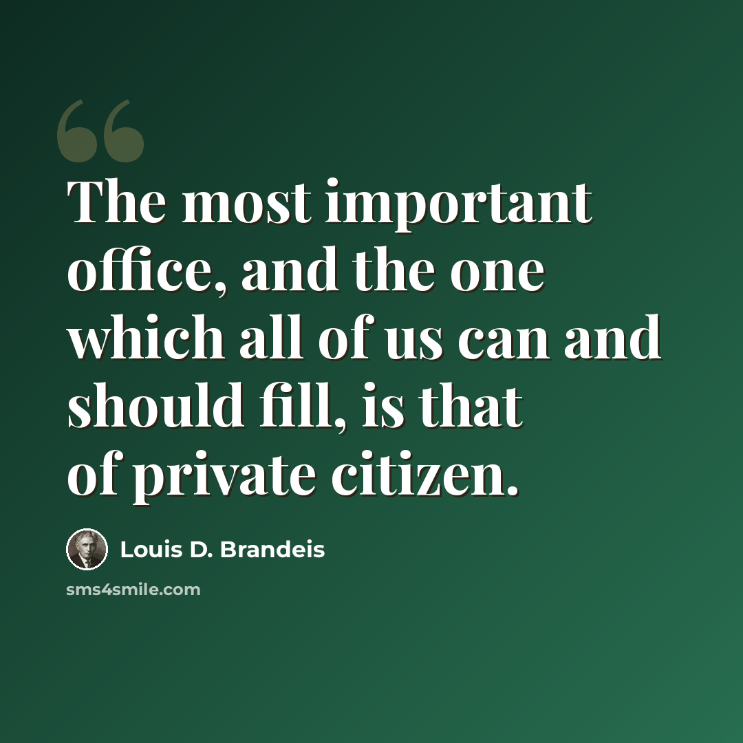 “The most important office, and the one which all of us can and should fill, is that of private citizen.” quote by Louis D. Brandeis
