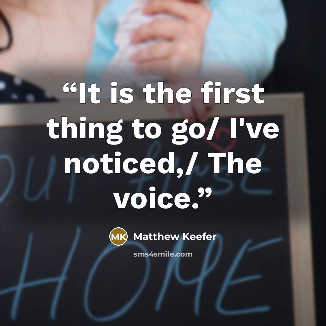 “It is the first thing to go/ I've noticed,/ The voice.” quote by Matthew Keefer