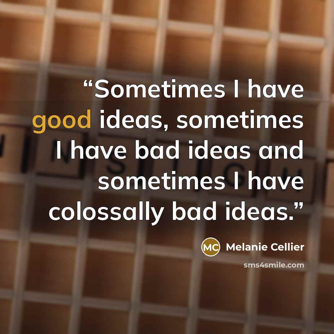 “Sometimes I have good ideas, sometimes I have bad ideas and sometimes I have colossally bad ideas.” quote by Melanie Cellier
