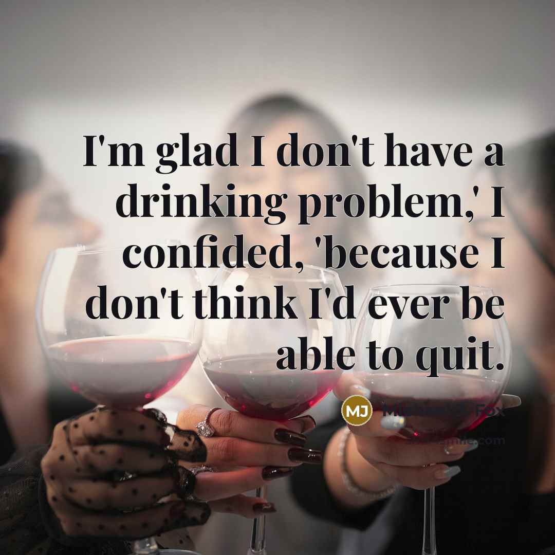 “I'm glad I don't have a drinking problem,' I confided, 'because I don't think I'd ever be able to quit.” quote by Michael J. Fox