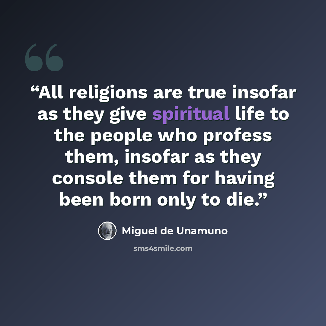 “All religions are true insofar as they give spiritual life to the people who profess them, insofar as they console them for having been born only to die.” quote by Miguel de Unamuno