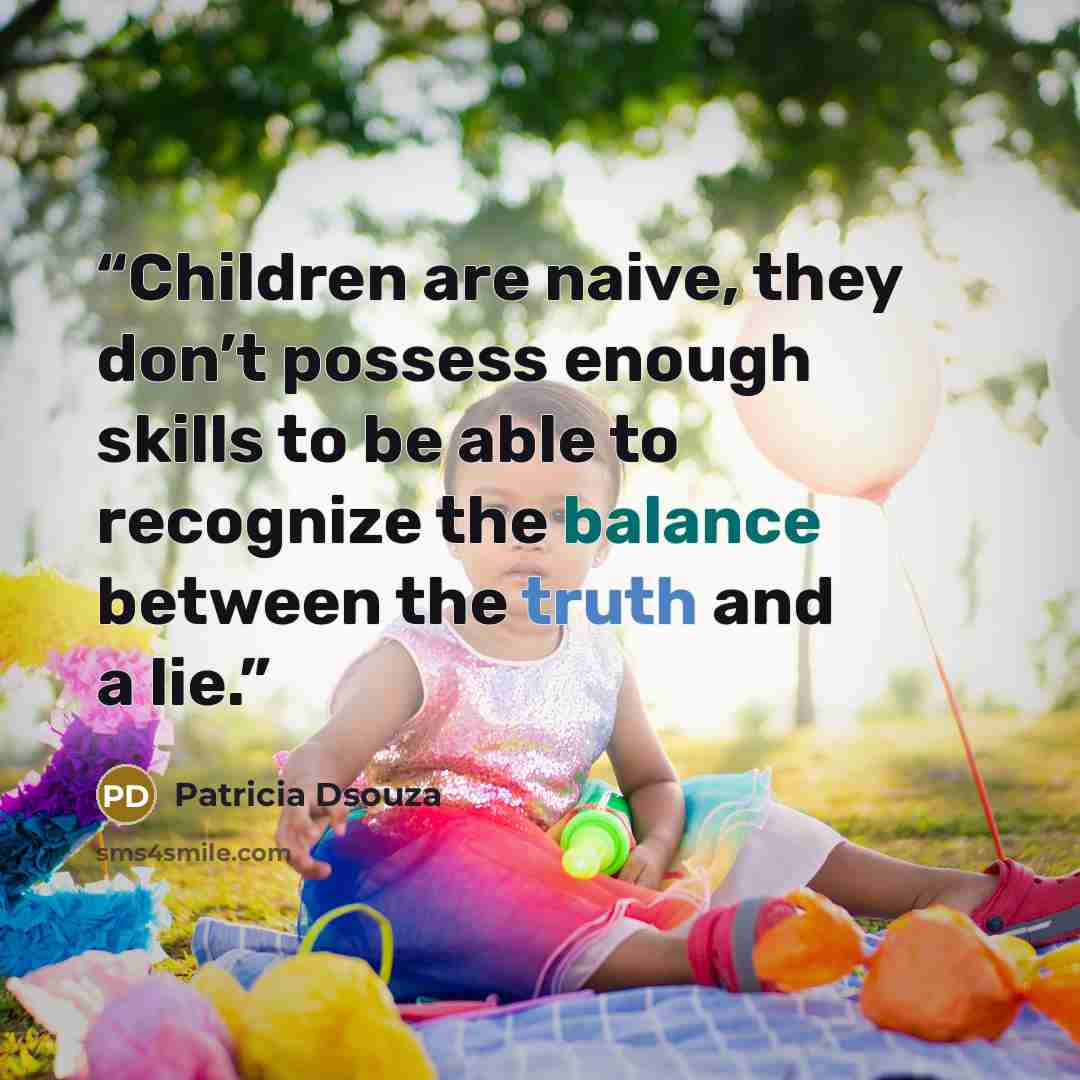 “Children are naive, they don’t possess enough skills to be able to recognize the balance between the truth and a lie.” quote by Patricia Dsouza