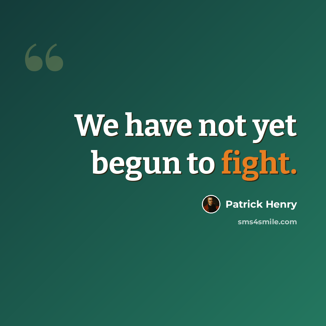 “We have not yet begun to fight.” quote by Patrick Henry