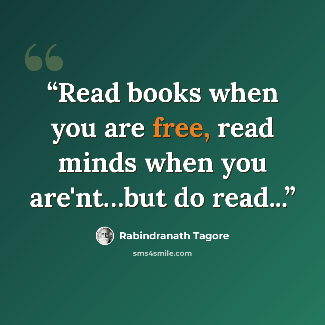 “Read books when you are free, read minds when you are'nt…but do read...” quote by Rabindranath Tagore