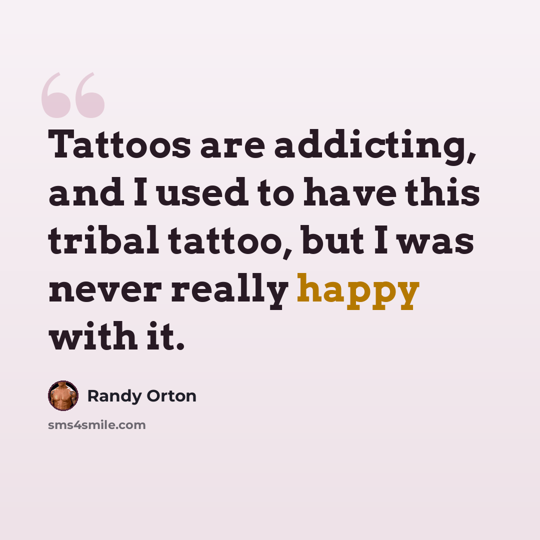 “Tattoos are addicting, and I used to have this tribal tattoo, but I was never really happy with it.” quote by Randy Orton