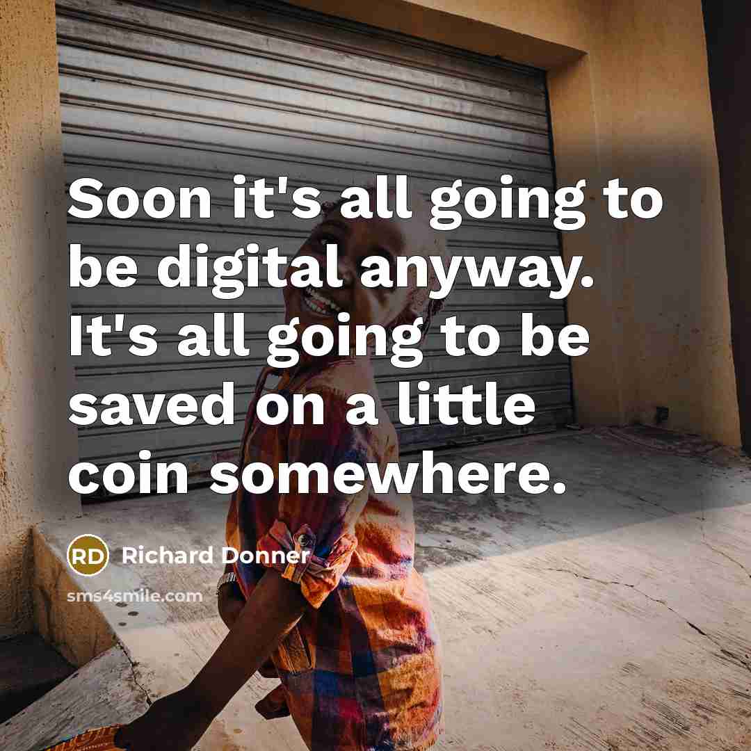 “Soon it's all going to be digital anyway. It's all going to be saved on a little coin somewhere.” quote by Richard Donner