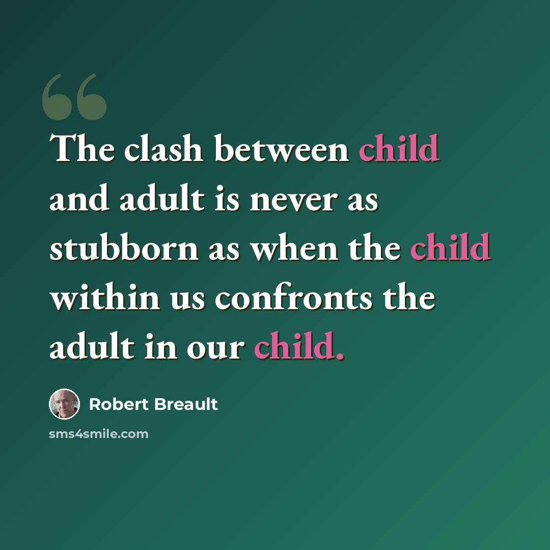 “The clash between child and adult is never as stubborn as when the child within us confronts the adult in our child.” quote by Robert Breault
