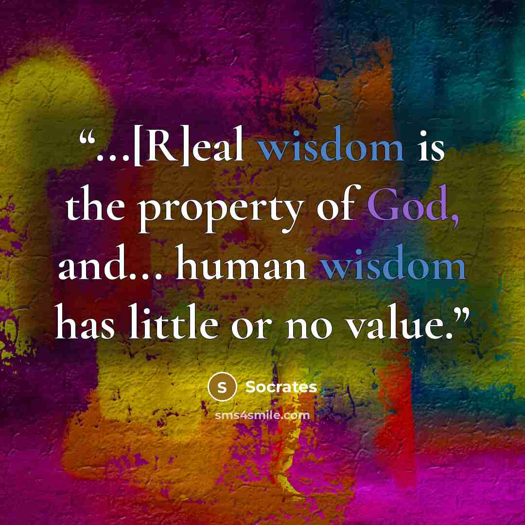 “...[R]eal wisdom is the property of God, and... human wisdom has little or no value.” quote by Socrates