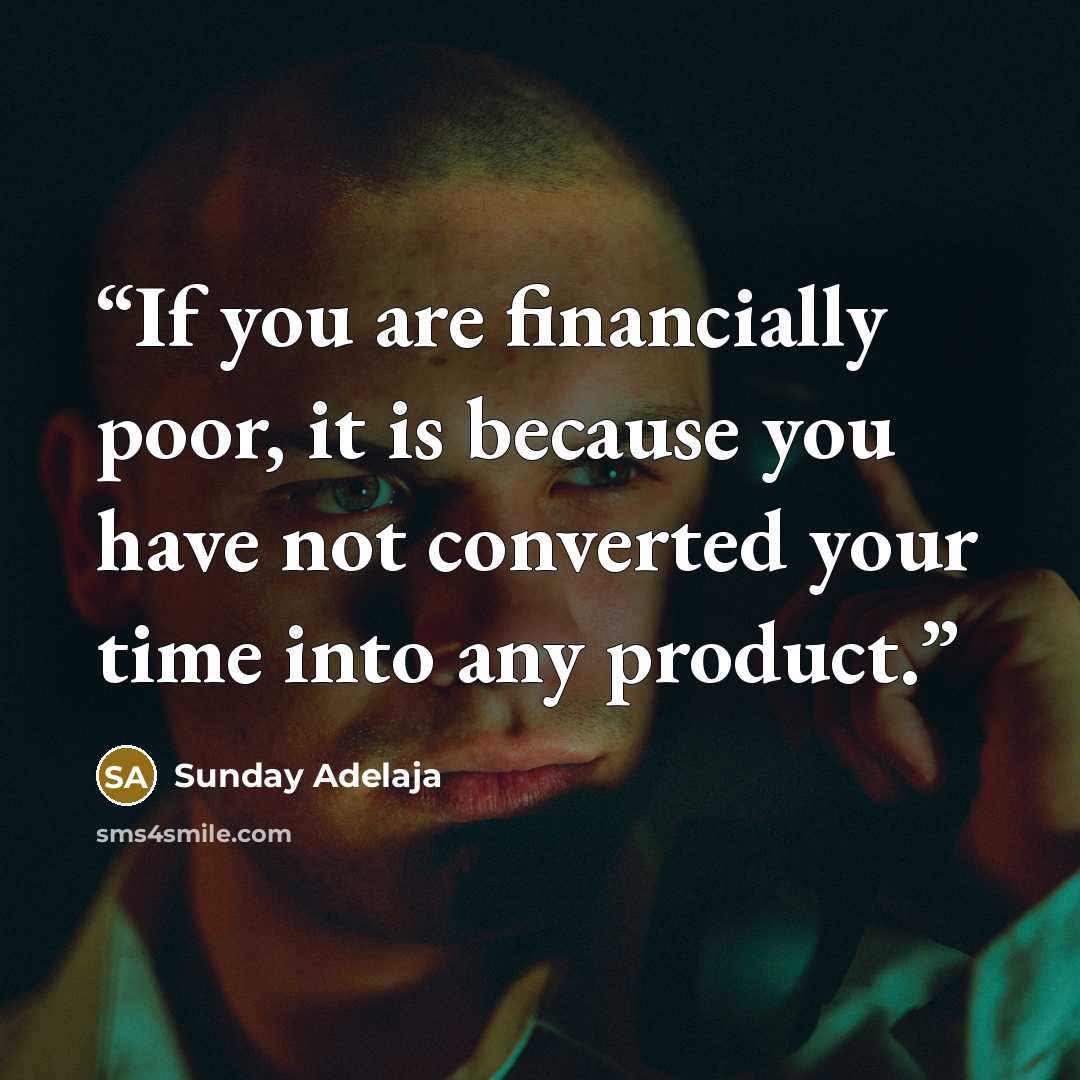“If you are financially poor, it is because you have not converted your time into any product.” quote by Sunday Adelaja