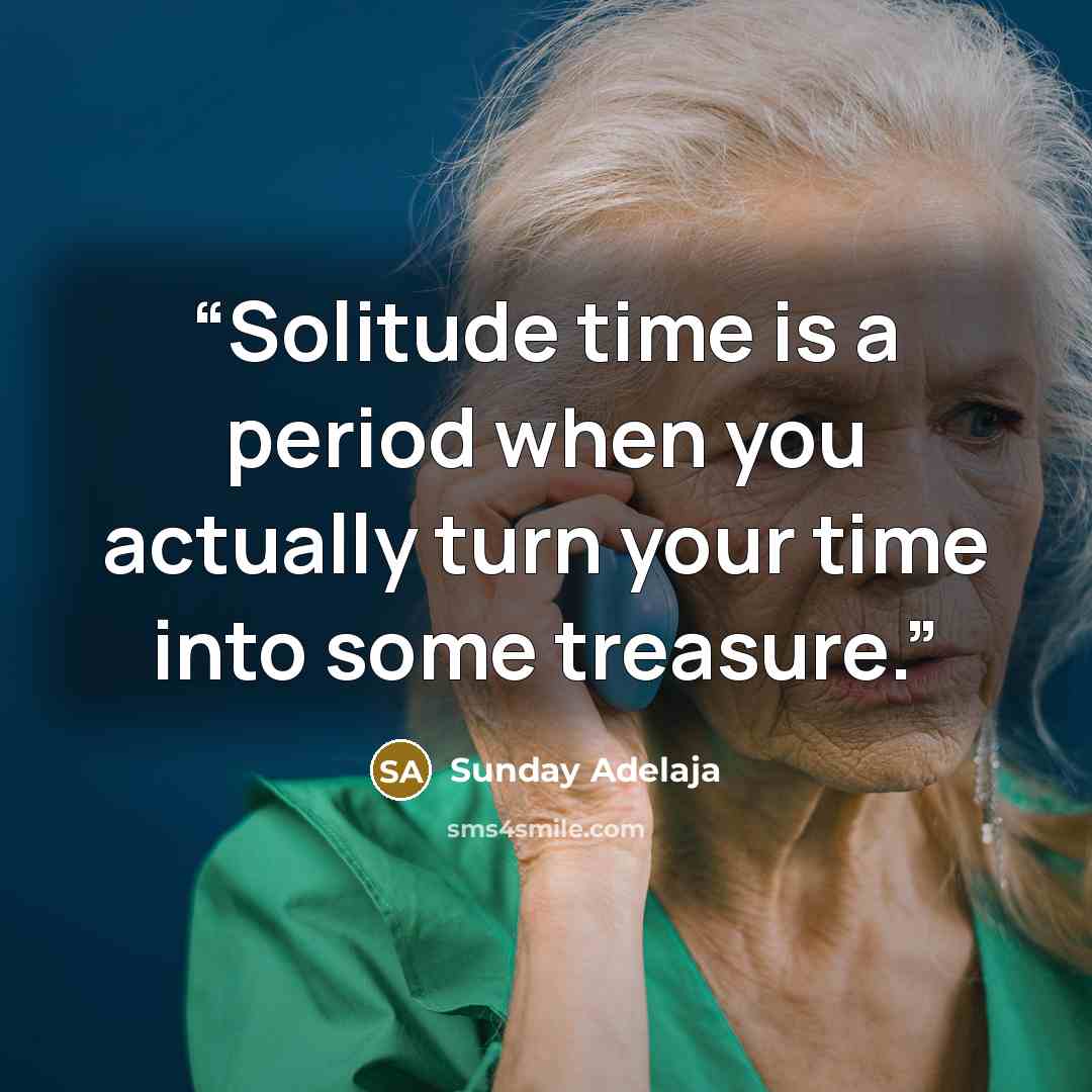 “Solitude time is a period when you actually turn your time into some treasure.” quote by Sunday Adelaja