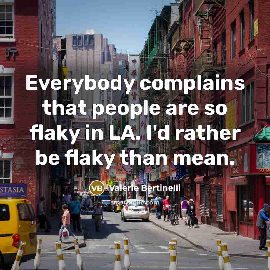 “Everybody complains that people are so flaky in LA. I'd rather be flaky than mean.” quote by Valerie Bertinelli