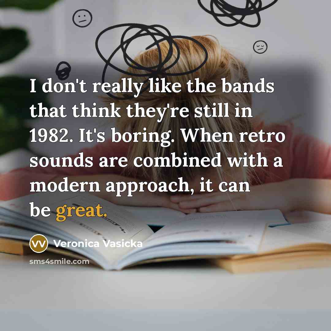 “I don't really like the bands that think they're still in 1982. It's boring. When retro sounds are combined with a modern approach, it can be great.” quote by Veronica Vasicka