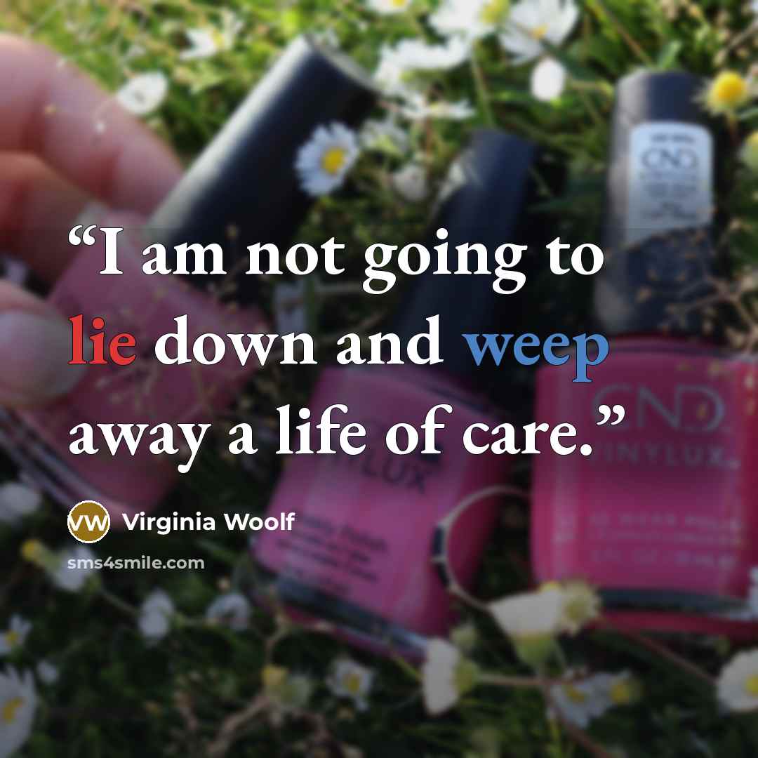 “I am not going to lie down and weep away a life of care.” quote by Virginia Woolf