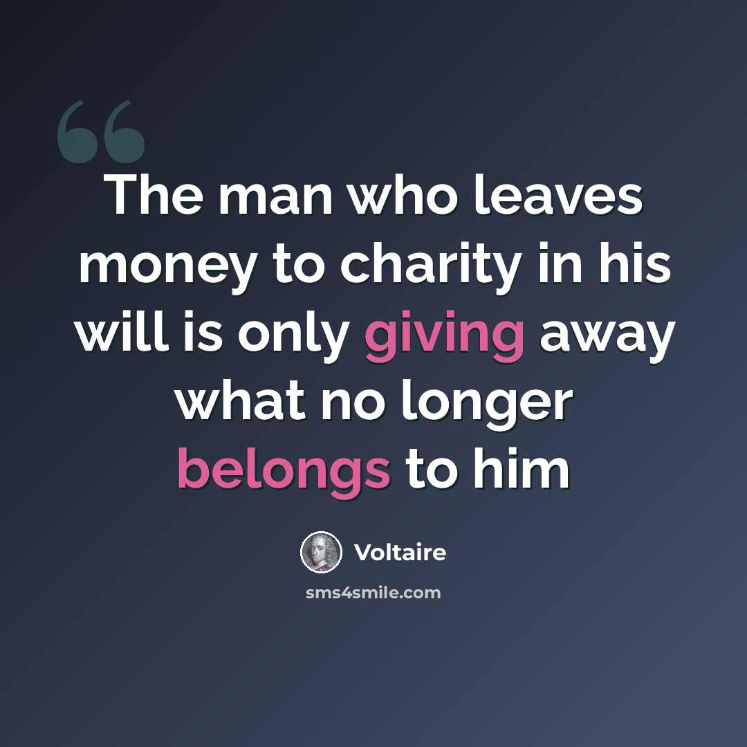 “The man who leaves money to charity in his will is only giving away what no longer belongs to him” quote by Voltaire