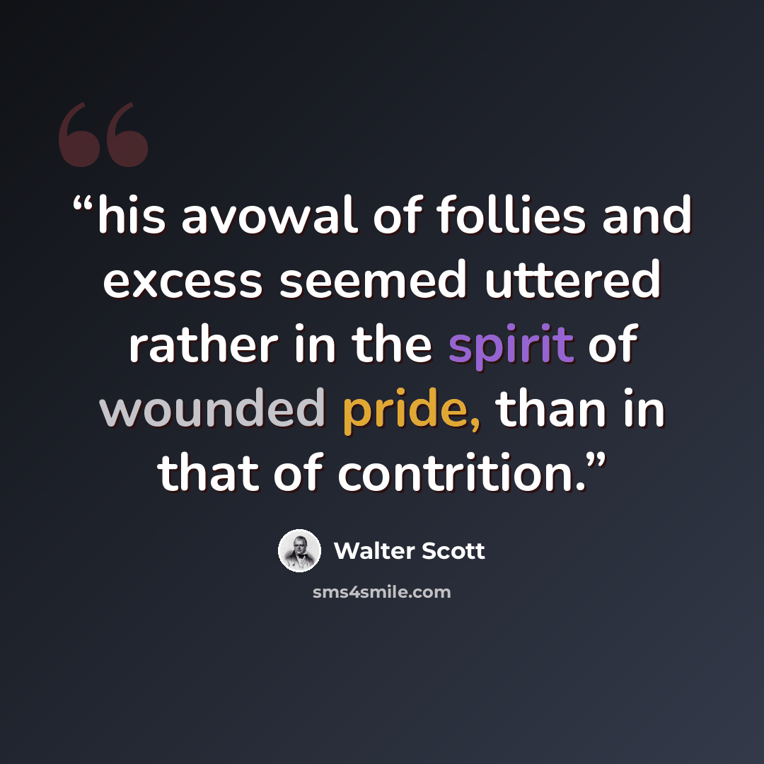 “his avowal of follies and excess seemed uttered rather in the spirit of wounded pride, than in that of contrition.” quote by Walter Scott