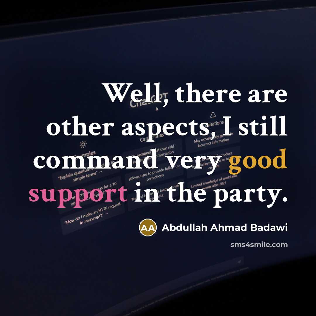 “Well, there are other aspects, I still command very good support in the party.” quote by Abdullah Ahmad Badawi