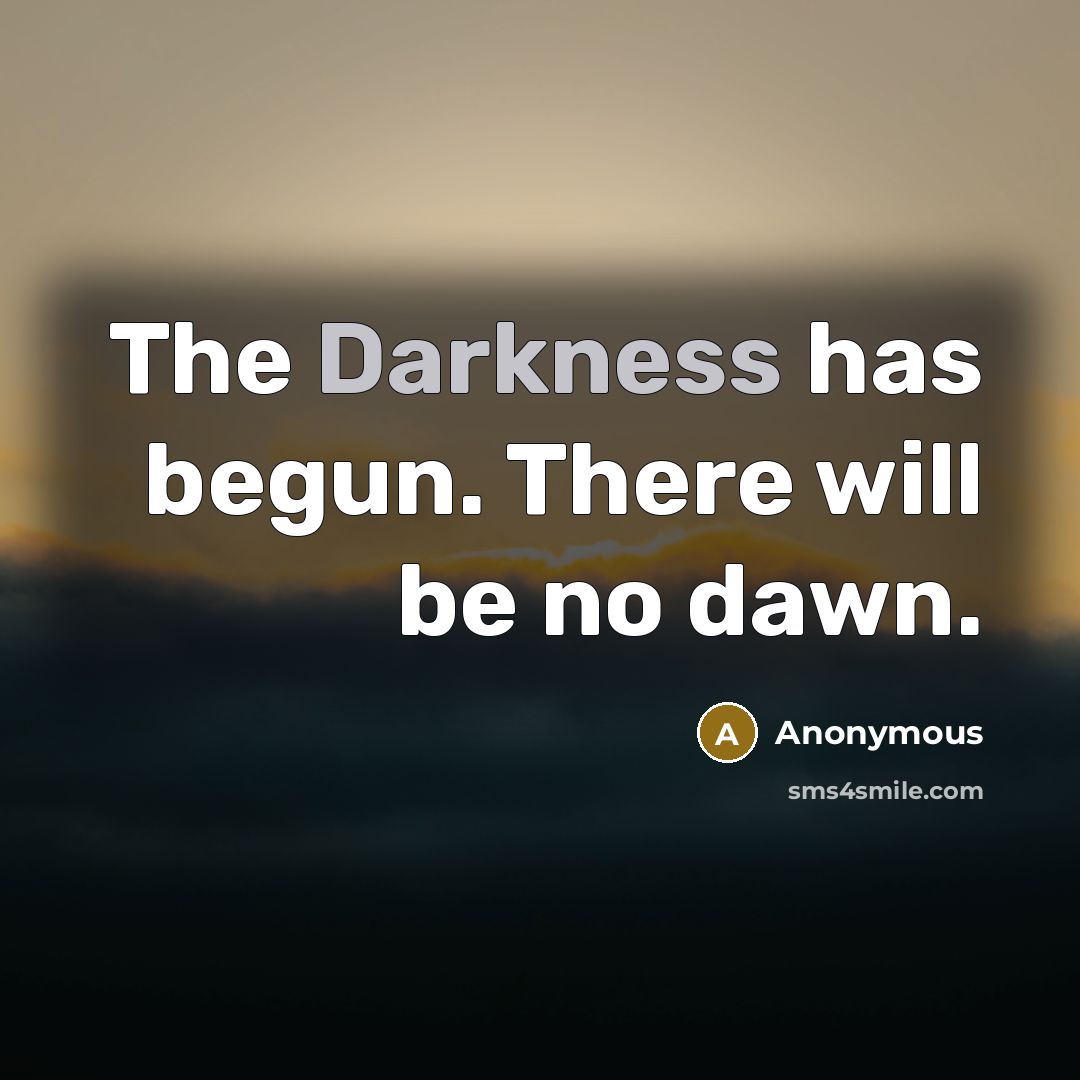 “The Darkness has begun. There will be no dawn.” quote by Anonymous