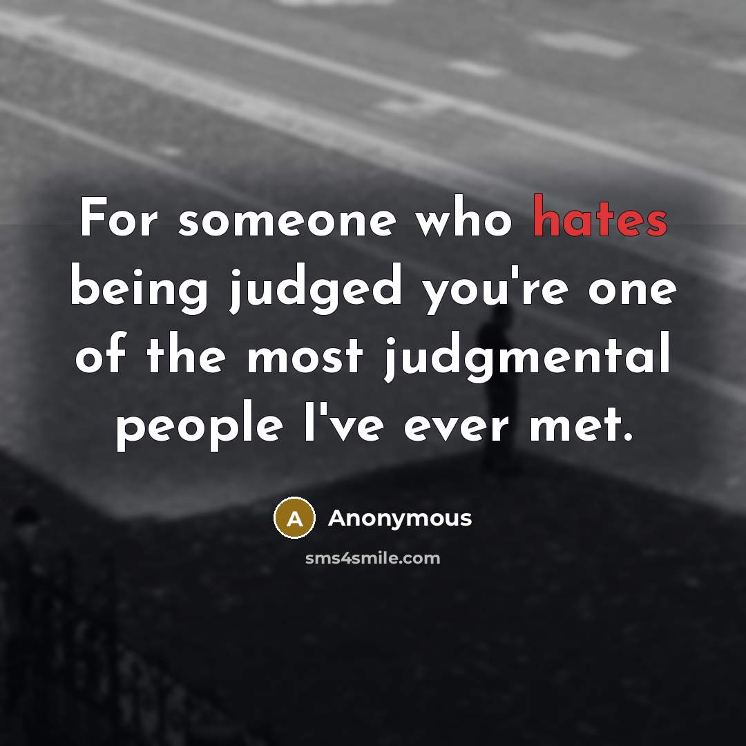 “For someone who hates being judged you're one of the most judgmental people I've ever met.” quote by Anonymous
