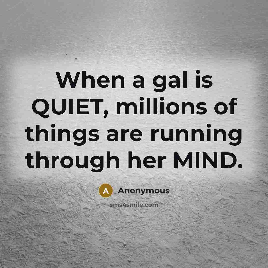 “When a gal is QUIET, millions of things are running through her MIND.” quote by Anonymous