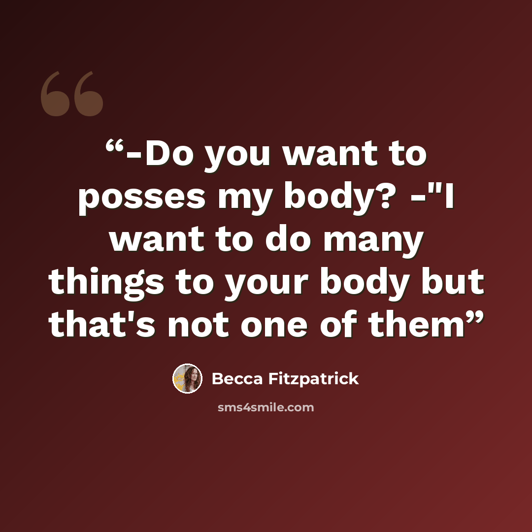 “-Do you want to posses my body? -"I want to do many things to your body but that's not one of them” quote by Becca Fitzpatrick