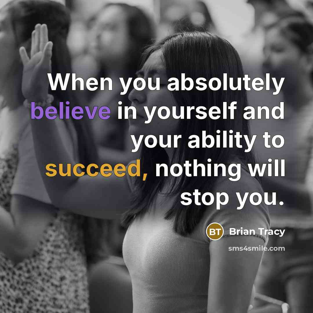 “When you absolutely believe in yourself and your ability to succeed, nothing will stop you.” quote by Brian Tracy