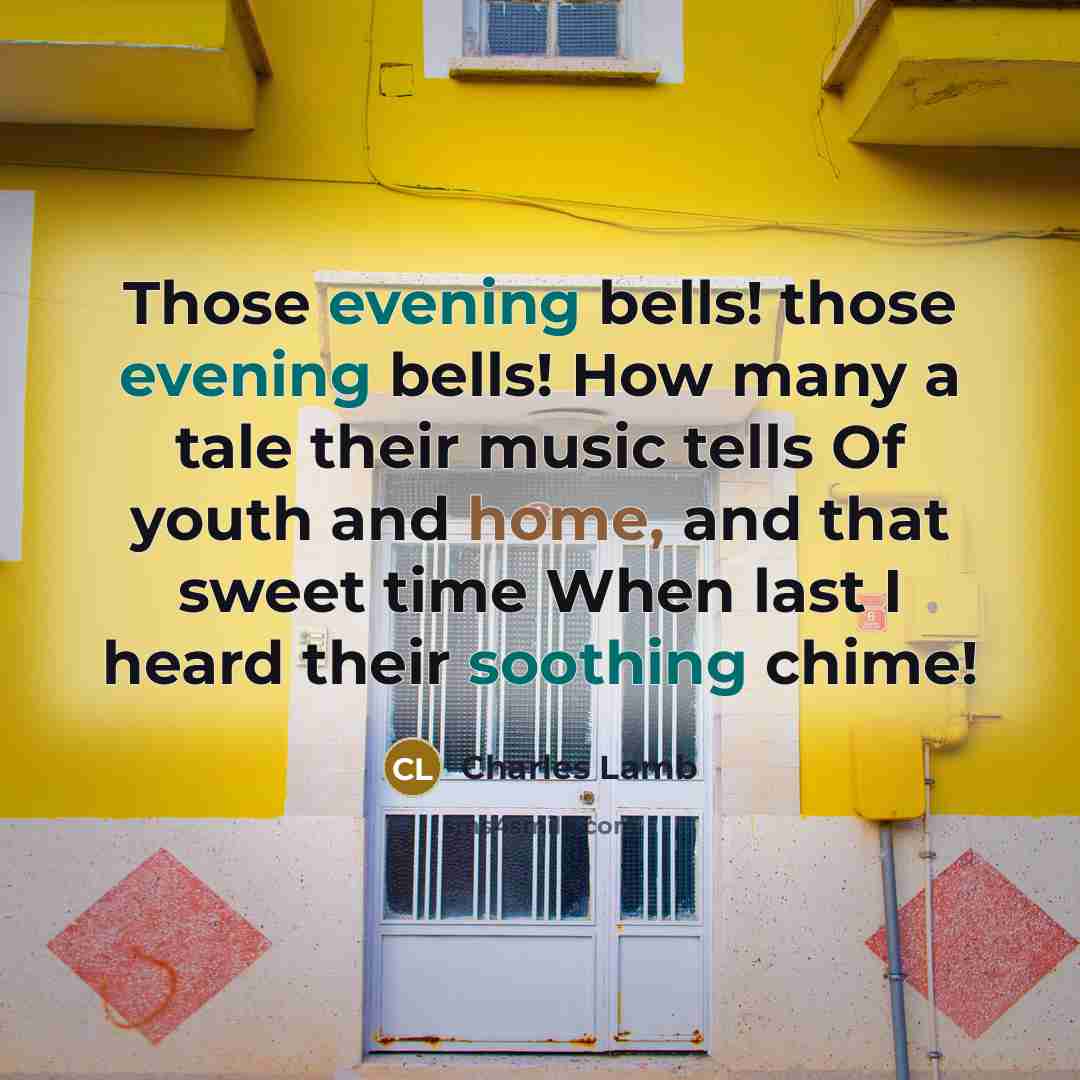 “Those evening bells! those evening bells! How many a tale their music tells Of youth and home, and that sweet time When last I heard their soothing chime!” quote by Charles Lamb