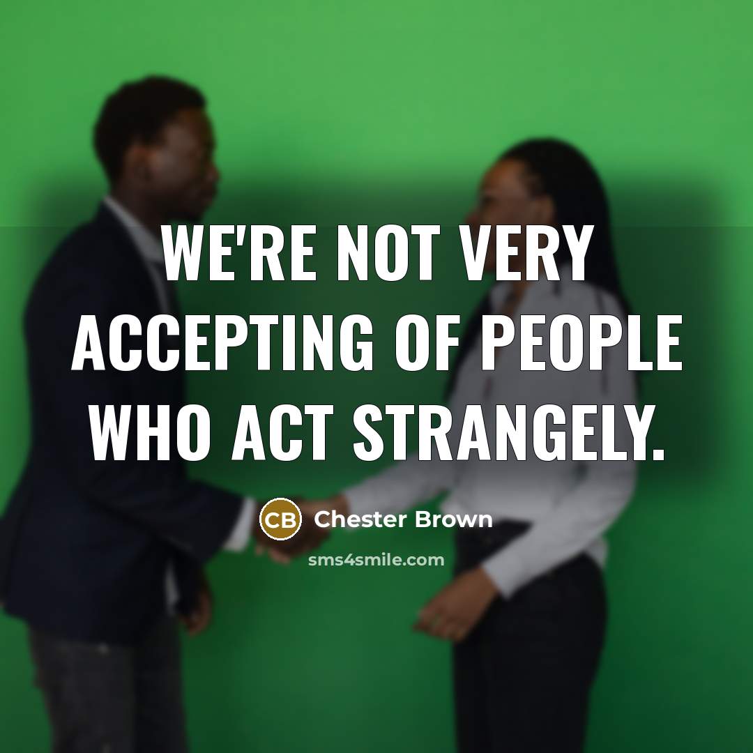 “We're not very accepting of people who act strangely.” quote by Chester Brown