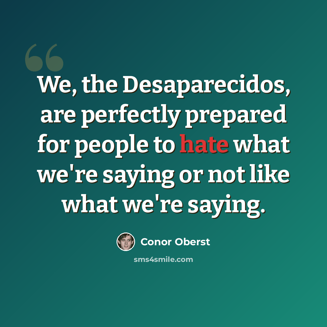 “We, the Desaparecidos, are perfectly prepared for people to hate what we're saying or not like what we're saying.” quote by Conor Oberst