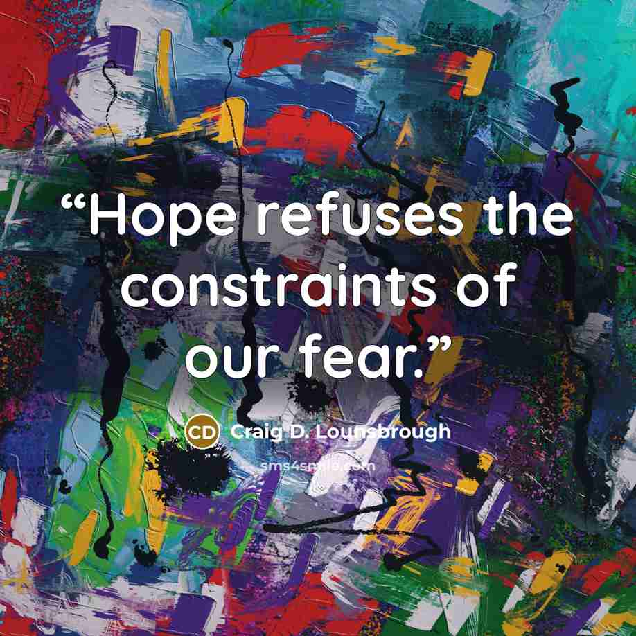 “Hope refuses the constraints of our fear.” quote by Craig D. Lounsbrough