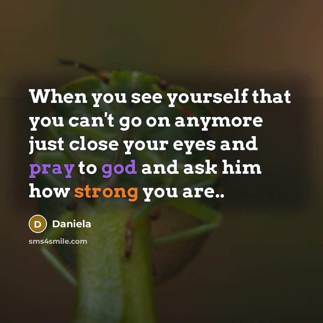 “When you see yourself that you can't go on anymore just close your eyes and pray to god and ask him how strong you are..” quote by Daniela
