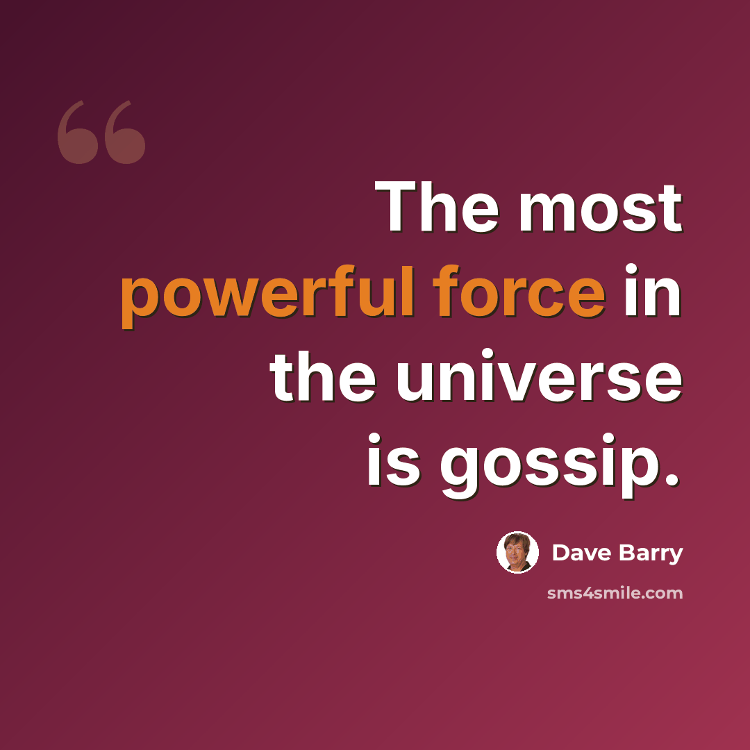 “The most powerful force in the universe is gossip.” quote by Dave Barry