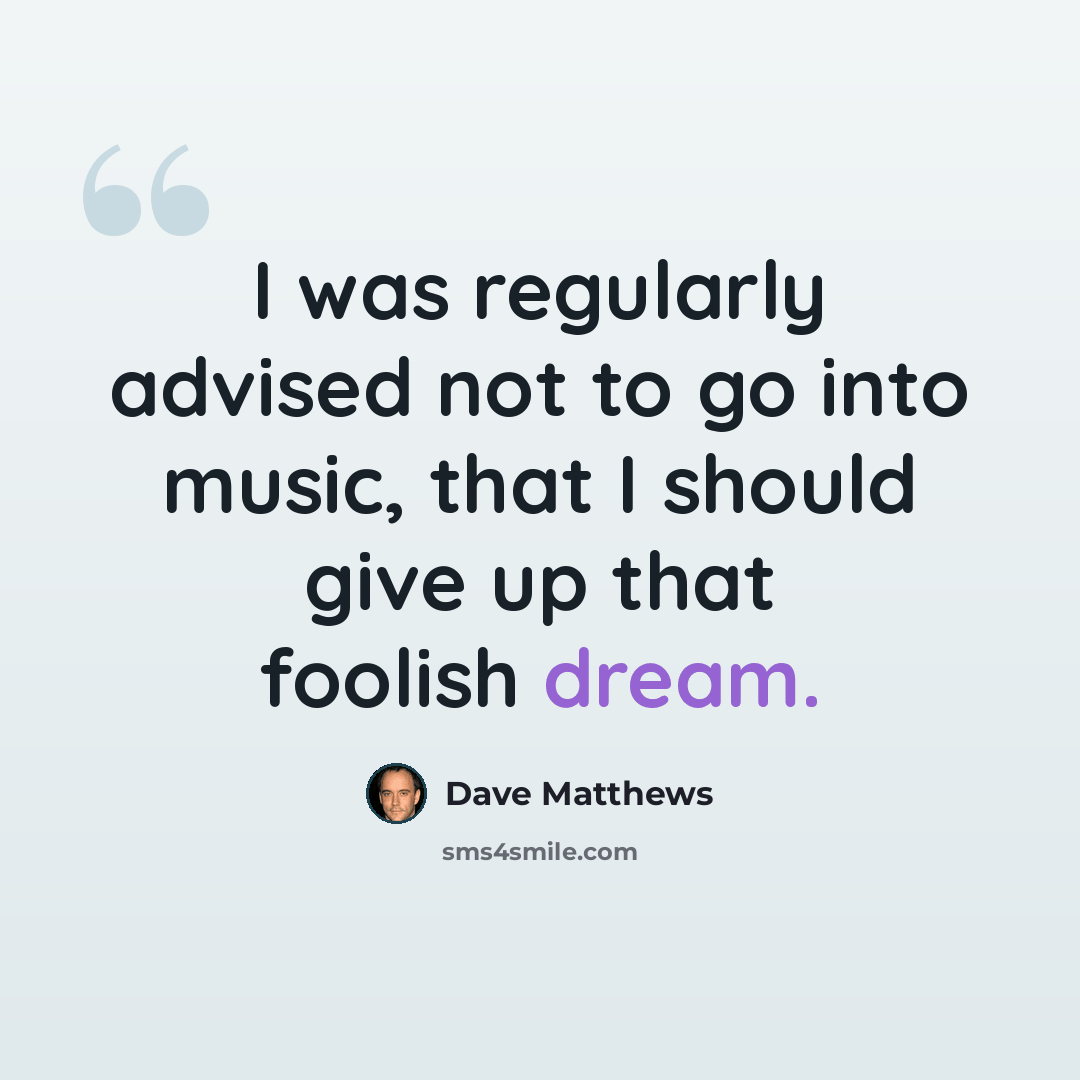 “I was regularly advised not to go into music, that I should give up that foolish dream.” quote by Dave Matthews