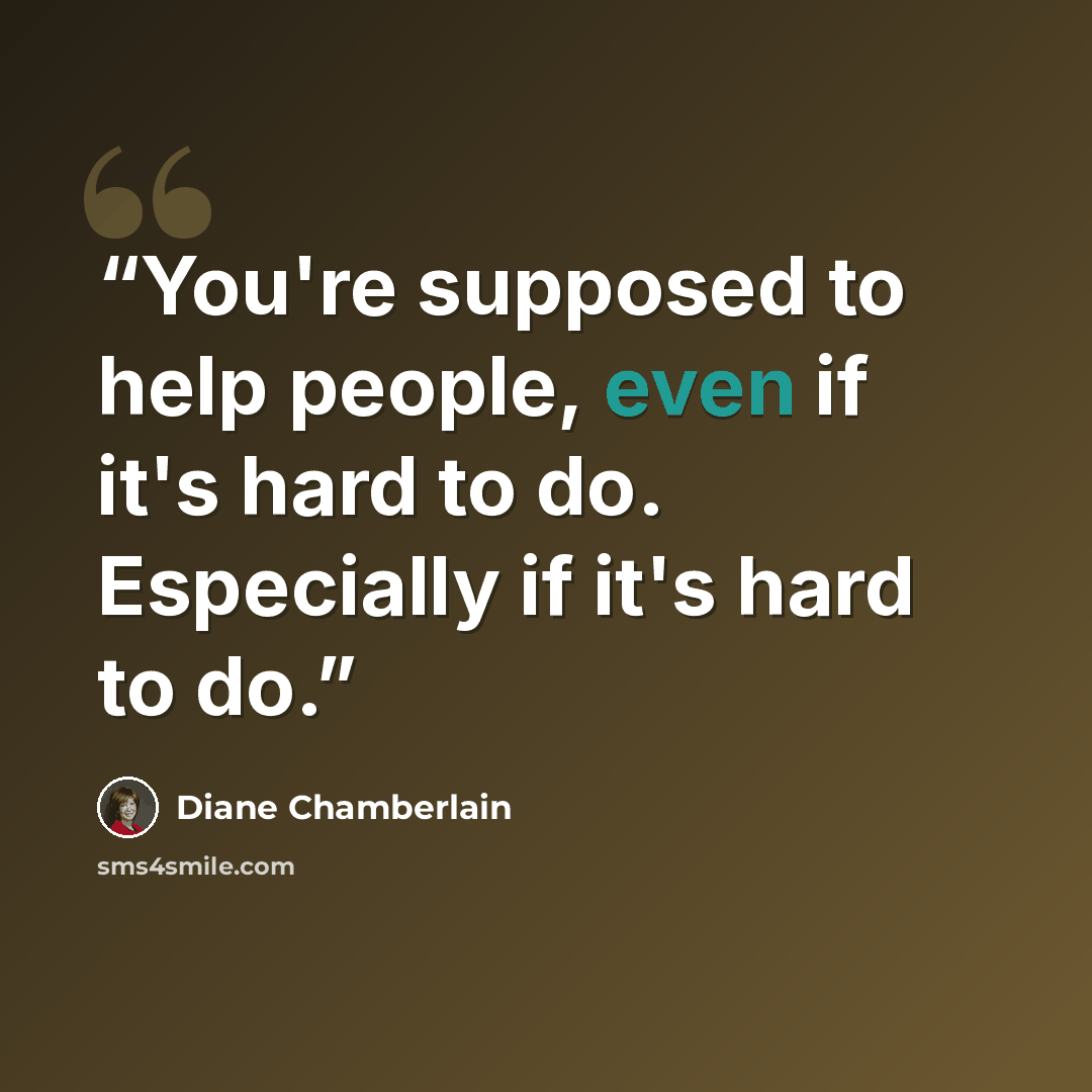 “You're supposed to help people, even if it's hard to do. Especially if it's hard to do.” quote by Diane Chamberlain