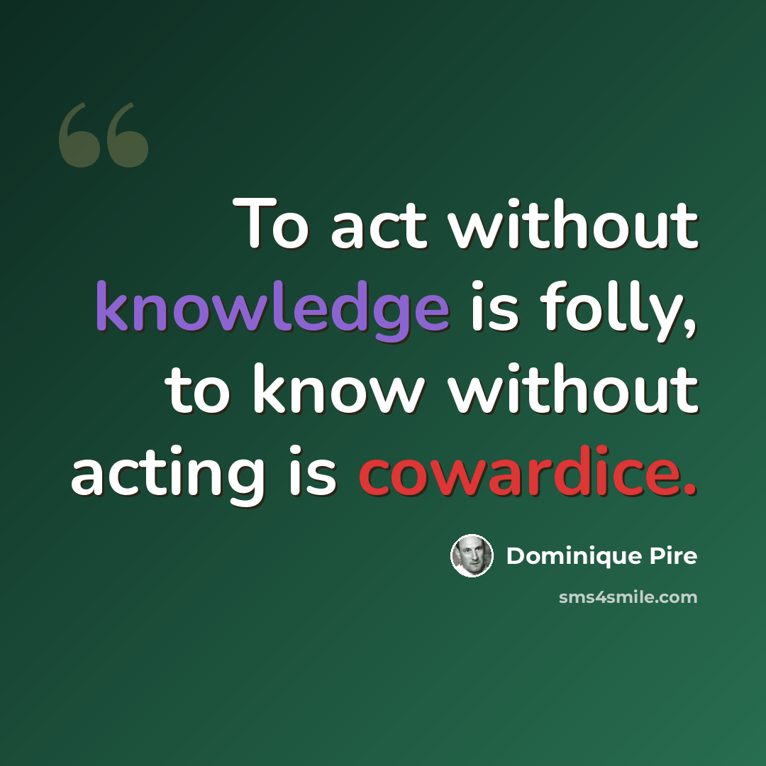 “To act without knowledge is folly, to know without acting is cowardice.” quote by Dominique Pire